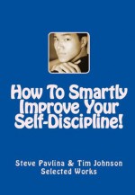 How To Smartly Improve Your Self-Discipline (Effective Ways To Improve Your Self-Discipline) - Steve Pavlina, Tim Johnson