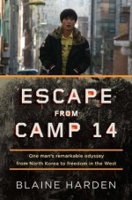 Escape from Camp 14: One Man's Remarkable Odyssey from North Korea to Freedom in the West - Blaine Harden