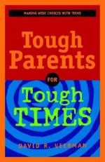 Tough Parents for Tough Times: Making Wise Choices with Teens - David R. Veerman