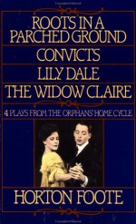 Roots in a Parched Ground; Convicts; Lily Dale; The Widow Claire: The First Four Plays of the Orphans' Home Cycle - Horton Foote