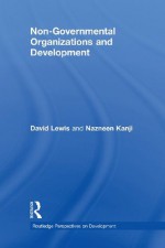 Non-Governmental Organisations and Development (Routledge Perspectives on Development) - David Lewis, Nazneen Kanji