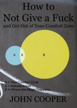 How to Not Give a Fuck and Get Out of Your Comfort Zone - John Cooper