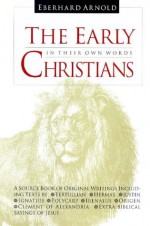 The Early Christians: In Their Own Words - Arnold Eberhard, Eberhard Arnold, Plough Publishing House Staff, Bruderhof Foundation, Arnold Eberhard