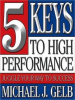 Five Keys to High Performance:: Juggle Your Way to Success (Audio) - Michael J. Gelb