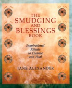 The Smudging and Blessings Book: Inspirational Rituals to Cleanse and Heal - Jane Alexander