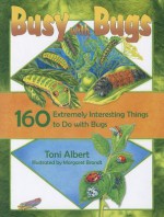 Busy with Bugs: 160 Extremely Interesting Things to Do with Bugs - Toni Albert