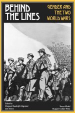 Behind the Lines: Gender and the Two World Wars - Margaret R. Higonnet, Jane Jenson, Sonya Michel, Margaret Collins Weitz