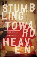 Stumbling Toward Heaven: Mike Hamel on Cancer, Crashes and Questions - Mike Hamel