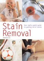 Stain Removal: Your Really Useful Guide to Getting Rid of Stains - Stephanie Zia