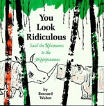 You Look Ridiculous, Said the Rhinoceros to the Hippopotamus - Bernard Waber