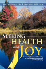 Seeking Health and Joy: Overcoming Cancer and Embracing the Path of Yoga for Forgiveness and Peaceful Aging - Antonietta Francini