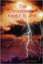 The Chronicles of Kera I, II, and III - John W. Gilmore, John Gilmore