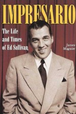 Impresario: The Life and Times of Ed Sullivan - James Maguire