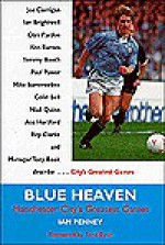 Blue Heaven: Manchester City's Greatest Games - Ian Penney