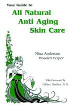 Your Guide to All Natural Anti-Aging Skin Care - Nina Anderson, Howard Peiper