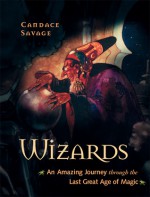 Wizards: An Amazing Journey Through the Last Great Age of Magic - Candace Savage