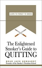 The Enlightened Smoker's Guide to Quitting: Learn to Forget to Smoke - Bear Jack Gebhardt