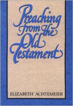 Preaching from the Old Testament - Elizabeth Achtemeier