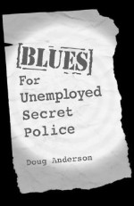 Blues for Unemployed Secret Police: Poems by Doug Anderson - Doug Anderson