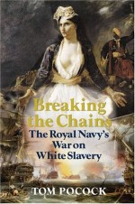 Breaking the Chains: The Royal Navy's War on White Slavery - Tom Pocock