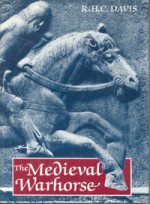 The Medieval Warhorse: Origin, Development, and Redevelopment - R.H.C. Davis