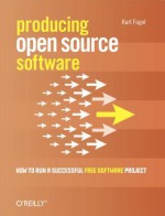Producing Open Source Software: How to Run a Successful Free Software Project - Karl Fogel