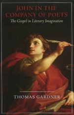 John in the Company of Poets: The Gospel in Literary Imagination - Thomas Gardner