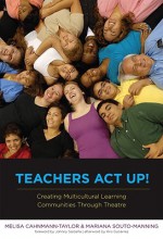 Teachers Act Up!: Creating Multicultural Learning Communities Through Theatre - Melisa Cahnmann-Taylor, Mariana Souto-Manning, Kris D. Guiterrez, Johnny Saldana