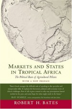 Markets and States in Tropical Africa: The Political Basis of Agricultural Policies - Robert H. Bates