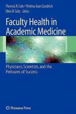 Faculty Health in Academic Medicine: Physicians, Scientists, and the Pressures of Success - Thomas Cole, Thelma Jean Goodrich, Ellen R. Gritz