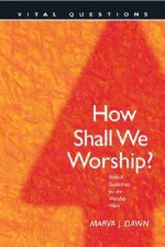 How Shall We Worship?: Biblical Guidelines for the Worship Wars - Marva J. Dawn, Dan Taylor