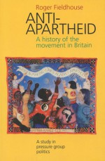 Anti-Apartheid: A History of the Movement in Britain, 1959-1994 - Roger Fieldhouse