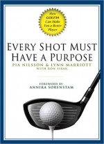 Every Shot Must Have a Purpose: How GOLF54 Can Make You a Better Player - Pia Nilsson, Ron Sirak, Lynn Marriott