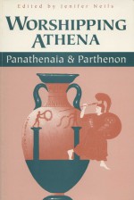 Worshipping Athena: Panathenaia And Parthenon - Jenifer Neils