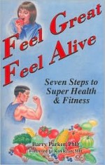 Feel Great Feel Alive: Seven Steps to Superhealth and Fitness - Barry Parker