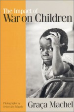 The Impact of War on Children: A Review of Progress Since the 1996 United Nations Report on the Impact of Armed Conflict on Children - Graca Machel, Theo Sowa, Sebastião Salgado