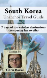 South Korea Unanchor Travel Guide - 7 days of the weirdest destinations the country has to offer - Chris Backe, Unanchor .com