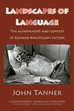 Landscapes of Language: The Achievement and Context of Richard Brautigan's Fiction - John Tanner