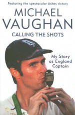 Calling the Shots: My Story as England Captain - Michael Vaughan