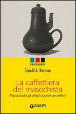 La caffettiera del masochista. Psicopatologia degli oggetti quotidiani - Donald A. Norman, Cesare Cornoldi, Gabriele Noferi