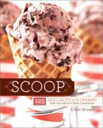 Scoop: 125 Specialty Ice Creams from the Nation's Best Creameries - Ellen Brown