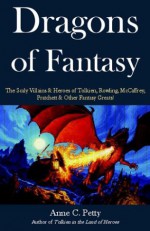 Dragons of Fantasy: The Scaly Villains and Heroes of Tolkien, Rowling, McCaffrey, Pratchett and Other Fantasy Greats - Anne C. Petty