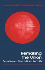 Remaking the Union: Devolution and British Politics in the 1990s (Routledge Series in Federal Studies) - Howard Elcock, Dr Michael Keating