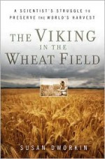 The Viking in the Wheat Field: A Scientist's Struggle to Preserve the World's Harvest - Susan Dworkin