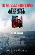 To Russia for Love - A Stowaway's Perilous Journey - Tina Morris