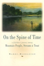 On the Spine of Time: A Flyfisher's Journey Among Mountain People, Streams & Trout (The Pruett Series) - Harry Middleton