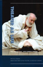 Theater As Life: Practical Wisdom Drawn from Great Acting Teachers, Actors and Actresses - Paul Marcus, Gabriela Marcus