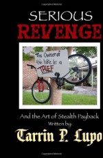 Serious Revenge: And the Art of Stealth Payback - Tarrin P. Lupo