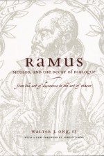 Ramus, Method, and the Decay of Dialogue: From the Art of Discourse to the Art of Reason - Walter J. Ong, Adrian Johns