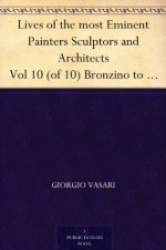 Lives of the most Eminent Painters Sculptors and Architects Vol 10 (of 10) Bronzino to Vasari, & General Index. - Giorgio Vasari, Gaston du C. de Vere